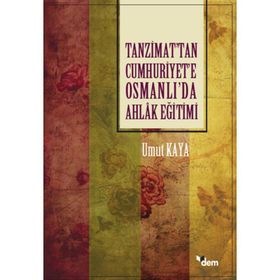 Tanzimat'tan Cumhuriyet'e Osmanlı'da Ahlak Eğitimi / Umut Kaya