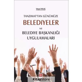 Tanzimat'tan Günümüze Belediyeler Ve Belediye Başkanlığı Uygulamaları - Veysi Kılıç