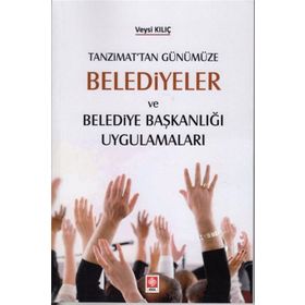 Tanzimat'tan Günümüze Belediyeler Ve Belediye Başkanlığı Uygulamaları - Veysi Kılıç