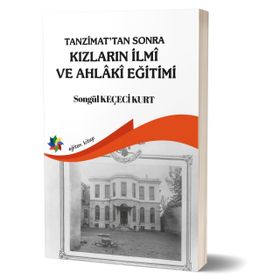 Tanzimat'tan Sonra Kızların İlmi ve Ahlaki Eğitimi - Songül Keçeci Kurt