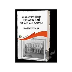Tanzimat'tan Sonra Kızların İlmi ve Ahlaki Eğitimi - Songül Keçeci Kurt