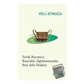 Tarih Boyunca Hastalık Algılanmasında Dua Şifa İlişkisi - Veli Atmaca - Rağbet Yayınları