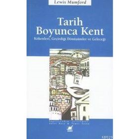 TARIH BOYUNCA KENT KÖKENLERI, GEÇIRDIĞI DÖNÜŞÜMLER VE GELECEĞI - LEWIS MUMFORD