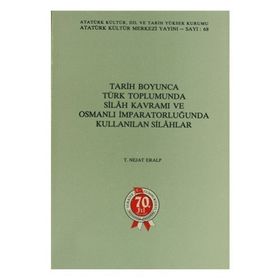 Tarih Boyunca Türk Toplumunda Silah Kavramı ve Osmanlı İmparatorluğunda Kullanılan Silahlar - T. Nejat Eralp - Atatürk Kültür Merkezi Yayınları