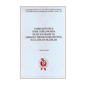 Tarih Boyunca Türk Toplumunda Silah Kavramı ve Osmanlı İmparatorluğunda Kullanılan Silahlar - T. Nejat Eralp - Atatürk Kültür Merkezi Yayınları