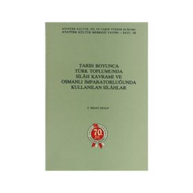 Tarih Boyunca Türk Toplumunda Silah Kavramı ve Osmanlı İmparatorluğunda Kullanılan Silahlar - T. Nejat Eralp - Atatürk Kültür Merkezi Yayınları