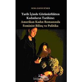 TARIH İÇİNDE GÖRÜNÜRLÜKTEN KADINLARIN TARIHINE AMERIKAN KADIN ROMANINDA FEMINIST BİLİNÇ VE POLITIKA - SEMA ZAFER SÜMER