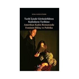 TARIH İÇİNDE GÖRÜNÜRLÜKTEN KADINLARIN TARIHINE AMERIKAN KADIN ROMANINDA FEMINIST BİLİNÇ VE POLITIKA - SEMA ZAFER SÜMER