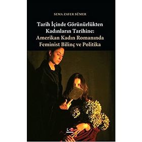 TARIH İÇİNDE GÖRÜNÜRLÜKTEN KADINLARIN TARIHINE AMERIKAN KADIN ROMANINDA FEMINIST BİLİNÇ VE POLITIKA - SEMA ZAFER SÜMER