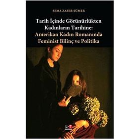 TARIH İÇİNDE GÖRÜNÜRLÜKTEN KADINLARIN TARIHINE AMERIKAN KADIN ROMANINDA FEMINIST BİLİNÇ VE POLITIKA - SEMA ZAFER SÜMER