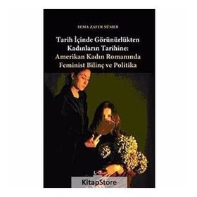 TARIH İÇİNDE GÖRÜNÜRLÜKTEN KADINLARIN TARIHINE AMERIKAN KADIN ROMANINDA FEMINIST BİLİNÇ VE POLITIKA - SEMA ZAFER SÜMER