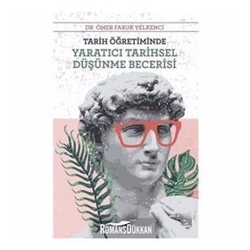 Tarih Öğretiminde Yaratıcı Tarihsel Düşünme Becerisi - Ömer Faruk Yelkenci