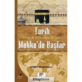 Tarih Sümer’de ve Orta Asya’da Değil Mekke’de Başlar - Ahmet Musaoğlu