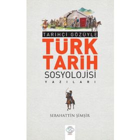 Tarihçi Gözüyle Türk Tarih Sosyolojisi Yazıları - Sebahattin Şimşir