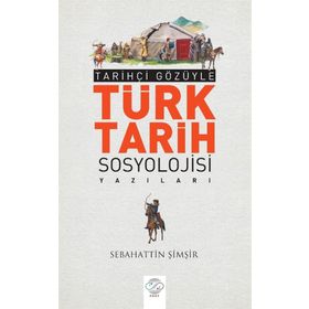 Tarihçi Gözüyle Türk Tarih Sosyolojisi Yazıları - Sebahattin Şimşir
