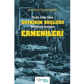 Tarihi İnkar Eden Soykırım Suçlusu Mitomanik Diaspora Ermenileri - Selahattin Aydemir