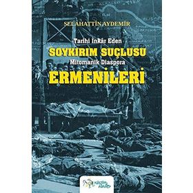 Tarihi İnkar Eden Soykırım Suçlusu Mitomanik Diaspora Ermenileri - Selahattin Aydemir