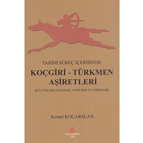 TARIHI SÜREÇ İÇERISINDE KOÇGIRI - TÜRKMEN AŞIRETLERI KÜLTÜRLERI GELENEK, GÖRENEK VE TÖRELERI - KEMAL KOÇARSLAN