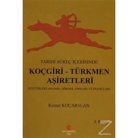 TARIHI SÜREÇ İÇERISINDE KOÇGIRI - TÜRKMEN AŞIRETLERI KÜLTÜRLERI GELENEK, GÖRENEK VE TÖRELERI - KEMAL KOÇARSLAN