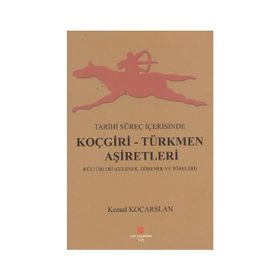 TARIHI SÜREÇ İÇERISINDE KOÇGIRI - TÜRKMEN AŞIRETLERI KÜLTÜRLERI GELENEK, GÖRENEK VE TÖRELERI - KEMAL KOÇARSLAN