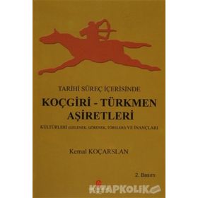 TARIHI SÜREÇ İÇERISINDE KOÇGIRI - TÜRKMEN AŞIRETLERI KÜLTÜRLERI GELENEK, GÖRENEK VE TÖRELERI - KEMAL KOÇARSLAN