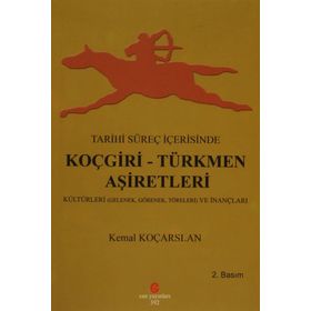 TARIHI SÜREÇ İÇERISINDE KOÇGIRI - TÜRKMEN AŞIRETLERI KÜLTÜRLERI GELENEK, GÖRENEK VE TÖRELERI - KEMAL KOÇARSLAN