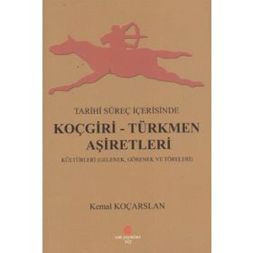 TARIHI SÜREÇ İÇERISINDE KOÇGIRI - TÜRKMEN AŞIRETLERI KÜLTÜRLERI GELENEK, GÖRENEK VE TÖRELERI - KEMAL KOÇARSLAN