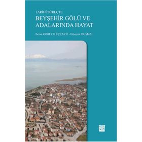 Tarihi Süreçte Beyşehir Gölü ve Adalarında Hayat - Berna Korucu Üçüncü Hüseyin Muşmal