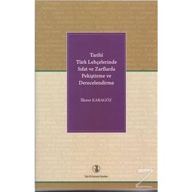 Tarihi Türk Lehçelerinde Sıfat ve Zarflarda Pekiştirme ve Derecelendirme - İlknur Karagöz