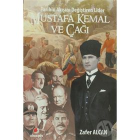 TARIHIN AKIŞINI DEĞİŞTİREN LIDER MUSTAFA KEMAL VE ÇAĞI - ZAFER ALCAN
