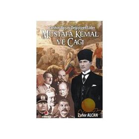 TARIHIN AKIŞINI DEĞİŞTİREN LIDER MUSTAFA KEMAL VE ÇAĞI - ZAFER ALCAN