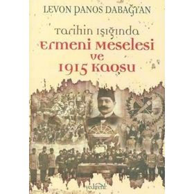 TARIHIN IŞIĞINDA ERMENI MESELESI VE 1915 KAOSU - LEVON PANOS DABAĞYAN