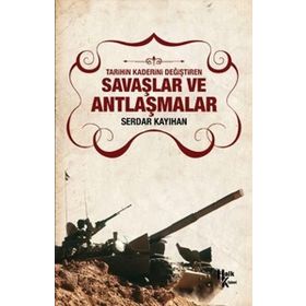 Tarihin Kaderini Değiştiren Savaşlar ve Antlaşmalar - Serdar Kayıhan