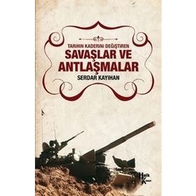 Tarihin Kaderini Değiştiren Savaşlar ve Antlaşmalar - Serdar Kayıhan