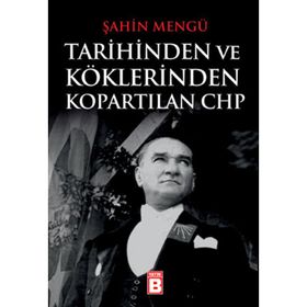 TARIHINDEN VE KÖKLERINDEN KOPARTILAN CHP - ŞAHIN MENGÜ