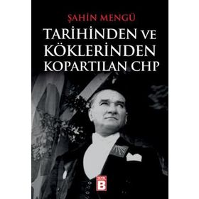 TARIHINDEN VE KÖKLERINDEN KOPARTILAN CHP - ŞAHIN MENGÜ