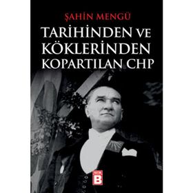 TARIHINDEN VE KÖKLERINDEN KOPARTILAN CHP - ŞAHIN MENGÜ