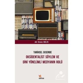 Tarihsel Eksende Oksidentalist Söylem ve Dini Yönelimli Medyanın Rolü - Ali Emre Bilis