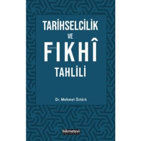 Tarihselcilik ve Fıkhi Tahlili - Mehmet Öztürk