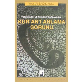 Tarihsellik Ve Akılcılık Bağlamında Kur'an'ı Anlama Sorunu - Sadık Kılıç