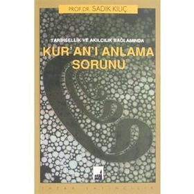 Tarihsellik Ve Akılcılık Bağlamında Kur'an'ı Anlama Sorunu - Sadık Kılıç