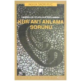 Tarihsellik Ve Akılcılık Bağlamında Kur'an'ı Anlama Sorunu - Sadık Kılıç