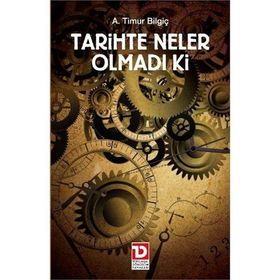 TARIHTE NELER OLMADI KI - A. TIMUR BİLGİÇ