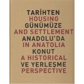 TARIHTEN GÜNÜMÜZE ANADOLU'DA KONUT VE YERLEŞME HOUSING AND SETTLEMENT IN ANATOLIA A HISTORICAL PERSPECTIVE - YILDIZ SEY