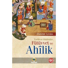 Tarihten Günümüze Fütüvvet ve Ahilik - Ebubekir Aytekin