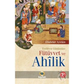 Tarihten Günümüze Fütüvvet ve Ahilik - Ebubekir Aytekin