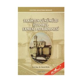 Tarihten Günümüze İstanbul Ermeni Patrikhanesi - Davut Kılıç