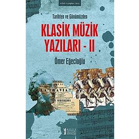 Tarihten ve Günümüzden Klasik Müzik Yazıları 2 - Ömer Eğecioğlu - Müzik Eğitimi Yayınları