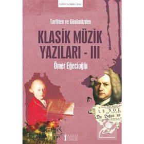 Tarihten ve Günümüzden Klasik Müzik Yazıları 3 Ömer Eğecioğlu