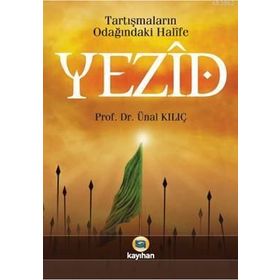 TARTIŞMALARIN ODAĞINDAKİ HALIFE YEZID BIN MUAVIYE - ÜNAL KILIÇ